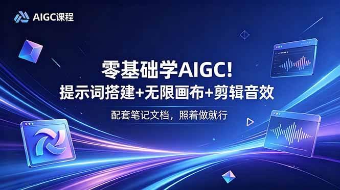 零基础学AIGC！提示词搭建+无限画布+剪辑音效，配套笔记文档，照着做就行-三零资源