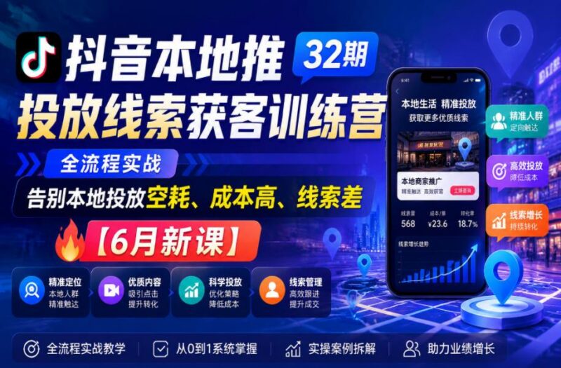 抖音本地推投放线索获客训练营32期,全流程实战,告别本地投放空耗、成本高、线索差【6月新课】-三零资源