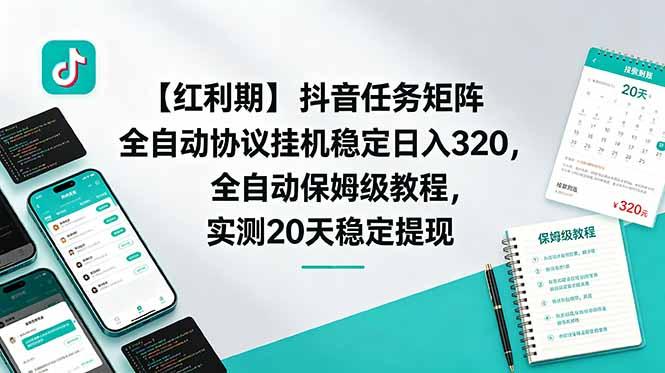 【红利期】抖音任务矩阵全自动协议挂机稳定日入 320，全自动保姆级教程，实测20天稳定提现-三零资源