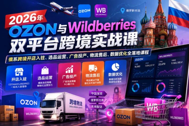 2026年OZON与Wildberries双平台跨境实战课，俄系跨境开店入驻、选品运营、广告投产、物流售后、数据优化全落地课程-三零资源