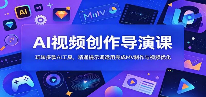 AI视频创作导演课:玩转多款AI工具,精通提示词运用完成MV制作与视频优化-三零资源