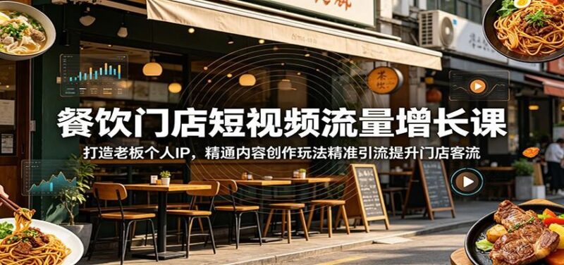 餐饮门店短视频流量增长课:打造老板个人IP,精通内容创作玩法精准引流提升门店客流-三零资源