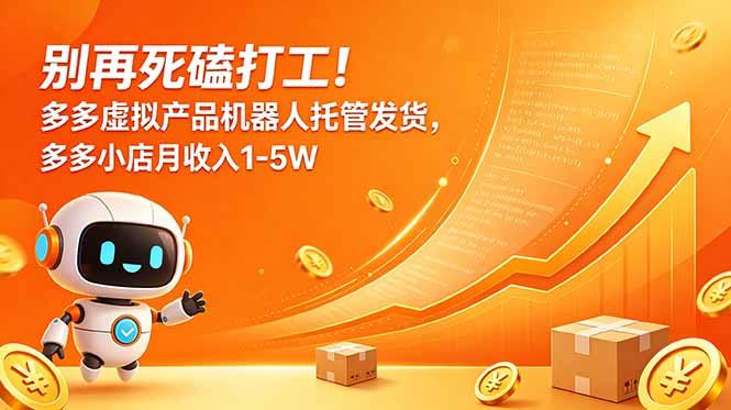 别再死磕打工!多多虚拟产品机器人托管发货,多多小店月收入1-5W-三零资源
