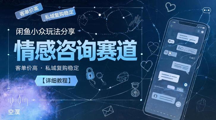 闲鱼小众玩法分享,情感咨询赛道,客单价高,私域复购稳定【详细教程】-三零资源