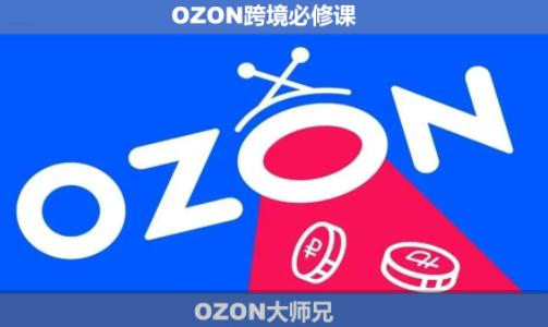 OZON大师兄·OZON跨境必修课(更新6月)-三零资源
