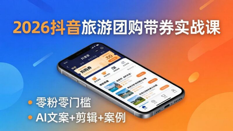 2026抖音旅游团购带券实战课:零粉零门槛,AI文案+剪辑+案例,躺着赚门票佣金-三零资源