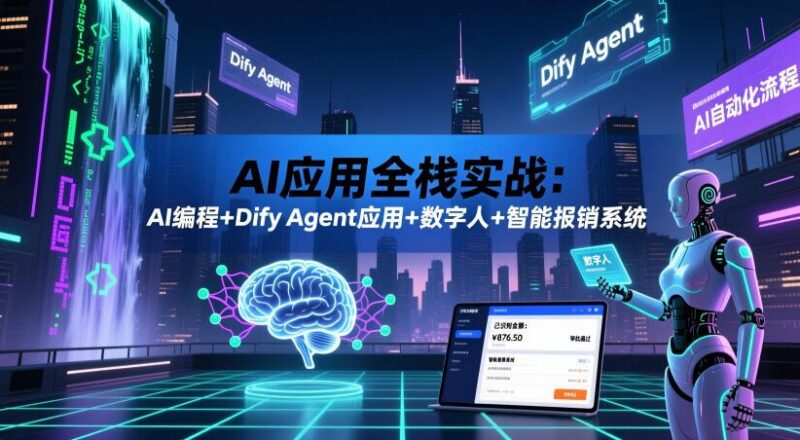 AI应用全栈实战:AI编程+Dify Agent应用+数字人+智能报销系统-三零资源