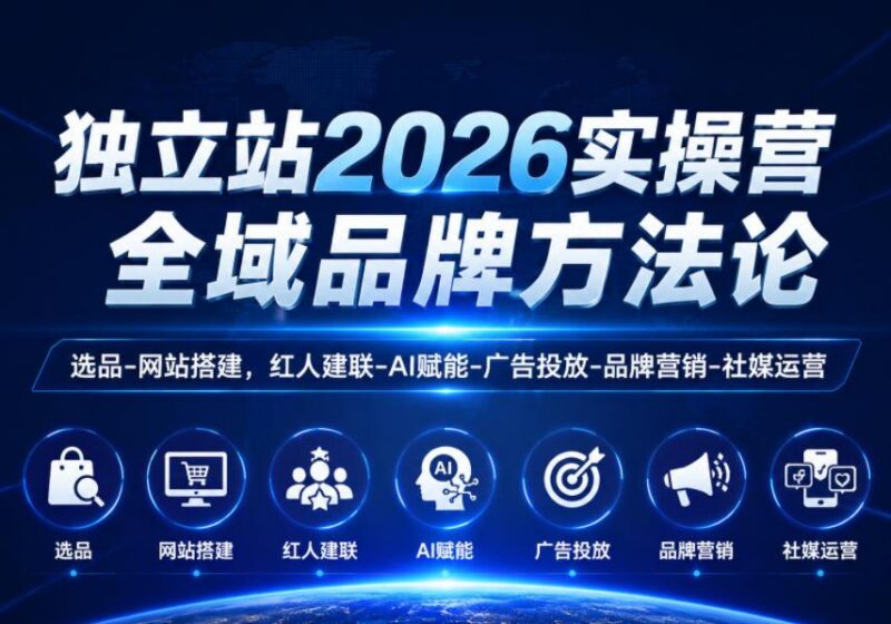独立站2026实操营,全域品牌方法论,选品-网站搭建,红人建联-AI赋能-广告投放-品牌营销-社煤运营-三零资源