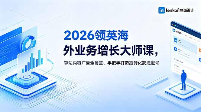 2026 领英海外业务增长大师课,算法内容广告全覆盖,手把手打造高转化跨境账号-三零资源