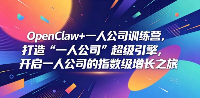 OpenClaw+一人公司训练营,打造“一人公司”超级引擎,开启一人公司的指数级增长之旅-三零资源