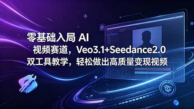 零基础入局 AI 视频赛道,Veo3.1+Seedance2.0 双工具教学,轻松做出高质量变现视频-三零资源