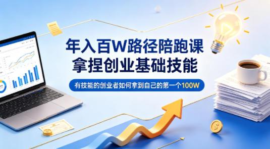 年入百W路径陪跑课,拿捏创业基础技能,有技能的创业者如何拿到自己的第一个100W-三零资源