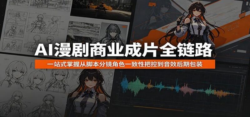 AI漫剧商业成片全链路：一站式掌握从脚本分镜角色一致性把控到音效后期包装-三零资源