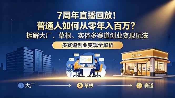7周年直播回放！普通人如何从零年入百万？拆解大厂、草根、实体多赛道创业变现玩法-三零资源