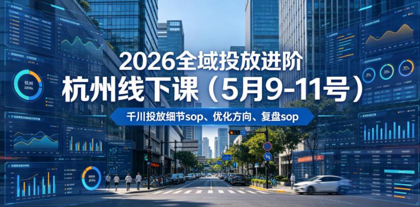 2026全域投放进阶杭州线下课（5月9-11号），包括千川投放细节sop、优化方向、复盘sop（20小时录音+字幕）