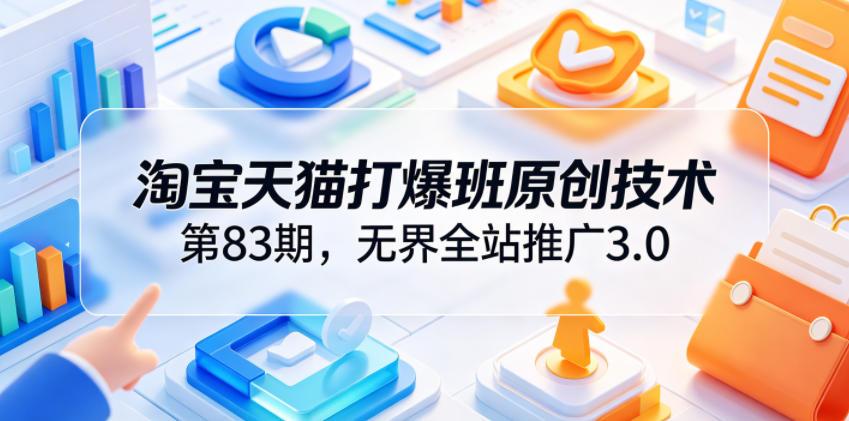 淘宝天猫打爆班原创技术第83期，无界全站推广3.0，实现店铺高投产爆单增收