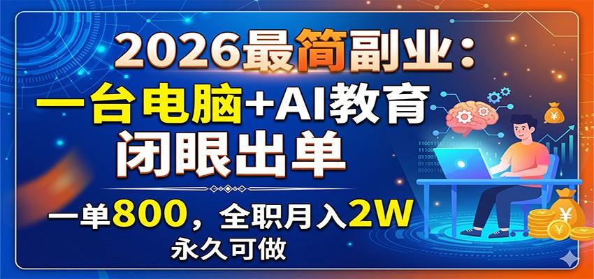 2026最简副业：一台电脑+AI教育，闭眼出单，一单800，全职月入2W，永久可做