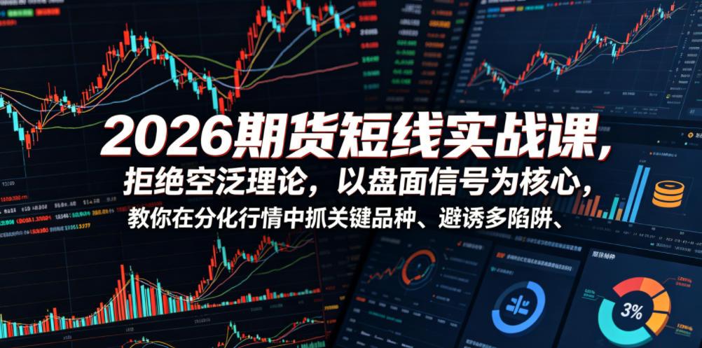 2026期货短线实战课,拒绝空泛理论,以盘面信号为核心,教你在分化行情中抓关键品种、避诱多陷阱