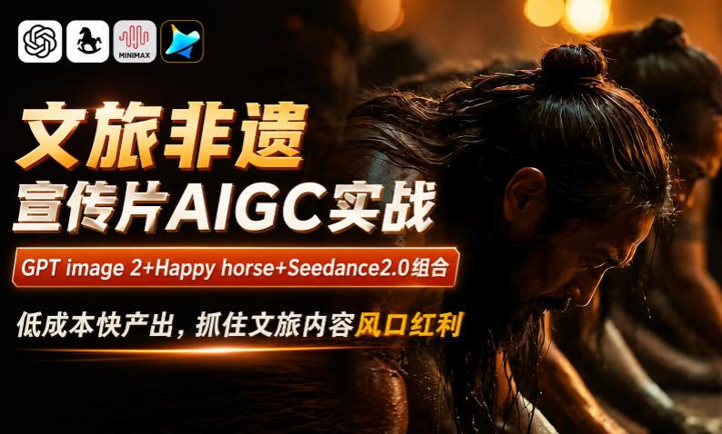 文旅非遗宣传片AIGC实战,GPT image 2+Happy horse+Seedance2.0组合,低成本快产出,抓住文旅内容风口红利-三零资源