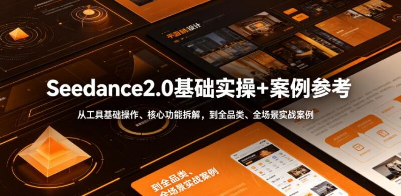 Seedance2.0基础实操+案例参考，从工具基础操作、核心功能拆解，到全品类、全场景实战案例参考全覆盖-三零资源