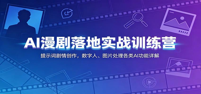 AI漫剧落地实战训练营:提示词剧情创作,数字人、图片处理各类AI功能详解