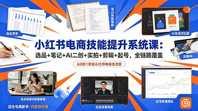 小红书电商技能提升系统课:选品+笔记+AI二创+实拍+剪辑+起号,全链路覆盖-三零资源