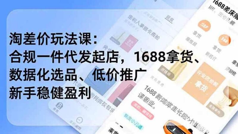 淘差价玩法课：合规一件代发起店，1688拿货、数据化选品、低价推广，新手稳健盈利(更新6月)-三零资源