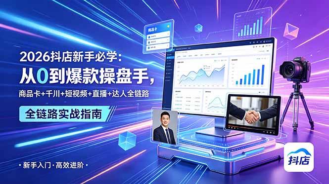 2026抖店新手必学：从0到爆款操盘手，商品卡+千川+短视频+直播+达人全链路-三零资源