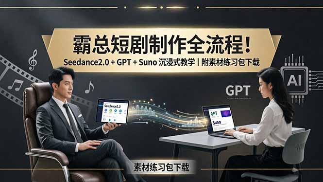 霸总短剧制作全流程!Seedance2.0 + GPT + Suno 沉浸式教学|附素材练习包下载-三零资源
