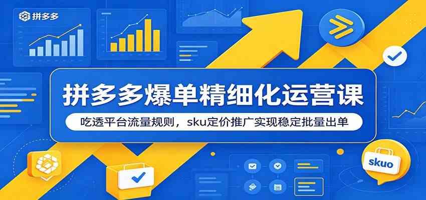 拼多多爆单精细化运营课:吃透平台流量规则,sku定价推广实现稳定批量出单