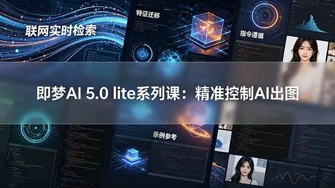 即梦AI 5.0 lite实战课:联网实时检索+特征迁移+指令遵循+示例参考,精准控制AI出图-三零资源