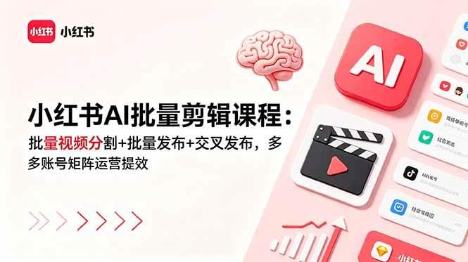 小红书AI批量剪辑课程：批量视频分割+批量发布+交叉发布，多账号矩阵运营提效-三零资源