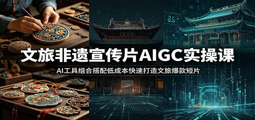 文旅非遗宣传片AIGC实操课:AI工具组合搭配低成本快速打造文旅爆款短片
