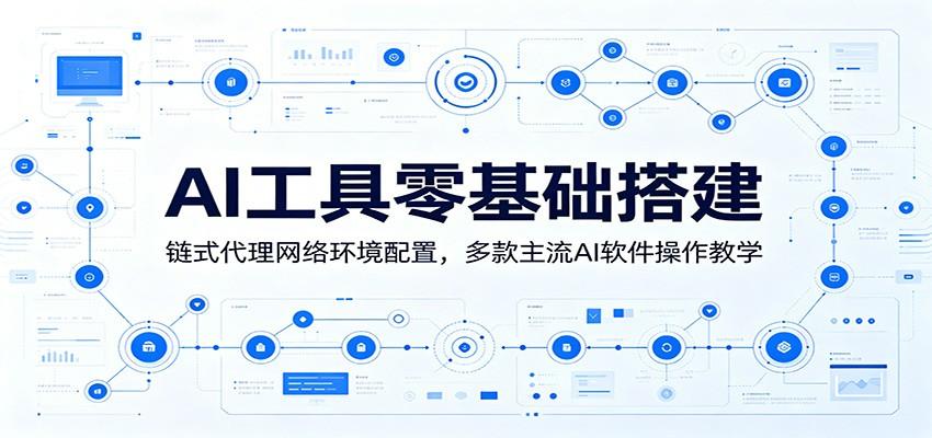 AI工具零基础搭建:链式代理网络环境配置,多款主流AI软件操作教学