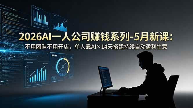 2026AI一人公司(OPC)赚钱系列-5月新课:不用团队不用开店,单人靠AI×14天搭建持续自动盈利生意