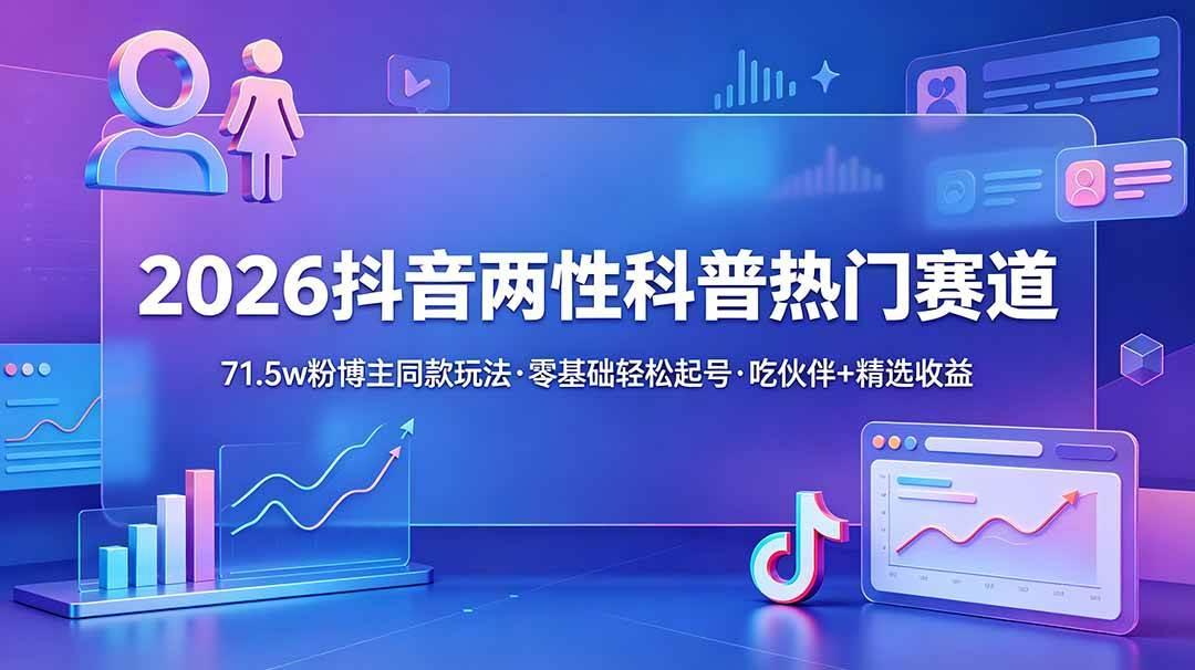 2026抖音两性科普热门赛道,71.5w粉博主同款玩法,零基础轻松起号,吃伙伴+精选收益