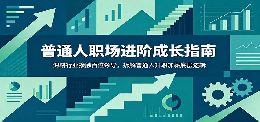 普通人职场进阶成长指南:深耕行业接触百位领导,拆解普通人升职加薪底层逻辑