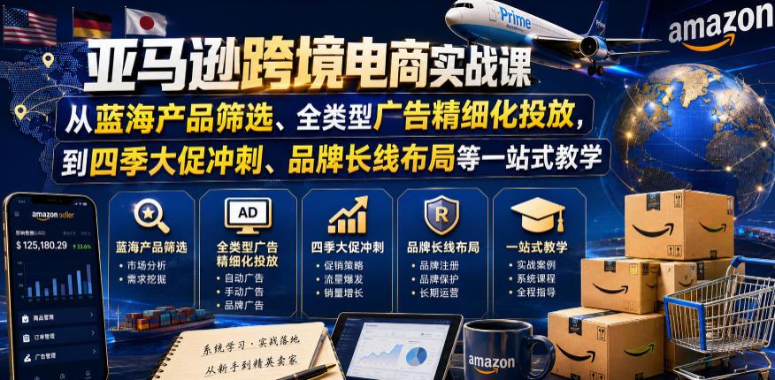 跨境电商跨境电商实战课,从蓝海产品筛选、全类型广告精细化投放,到四季大促冲刺、品牌长线布局等一站式教学(更新6月)