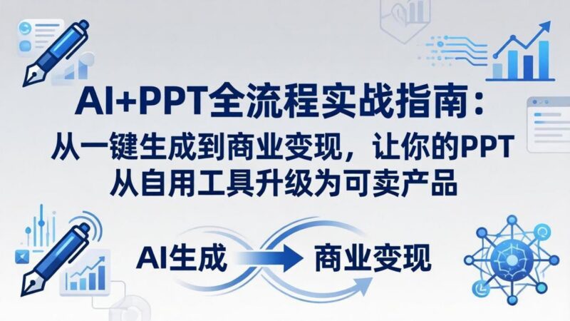 AI+PPT全流程实战指南-更新4月21:从一键生成到商业变现,让你的PPT从自用工具升级为可卖产品-三零资源