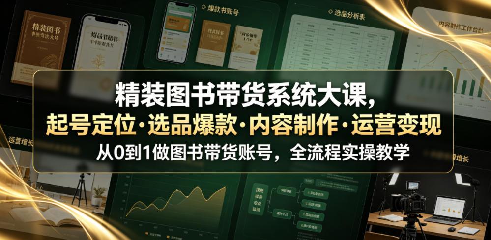 精装图书带货系统大课,起号定位・选品爆款・内容制作・运营变现,从0到1做图书带货账号,全流程实操教学