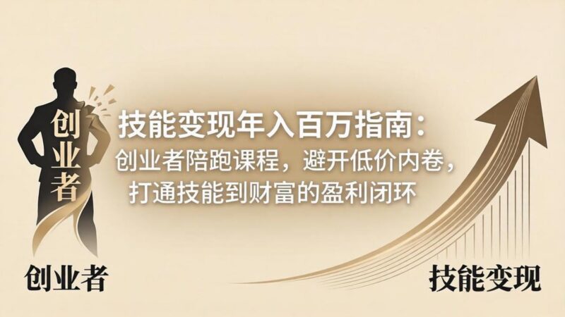 技能变现年入百万指南:创业者陪跑课程,避开低价内卷,打通技能到财富的盈利闭环-三零资源