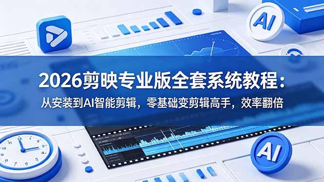 2026剪映专业版全套系统教程:从安装到AI智能剪辑,零基础变剪辑高手,效率翻倍-三零资源
