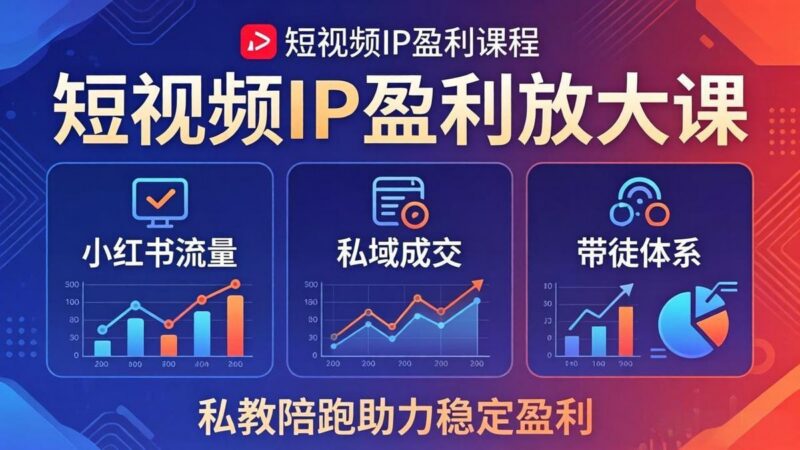 短视频IP盈利放大课:小红书流量+私域成交+带徒体系,私教陪跑助力稳定盈利-三零资源