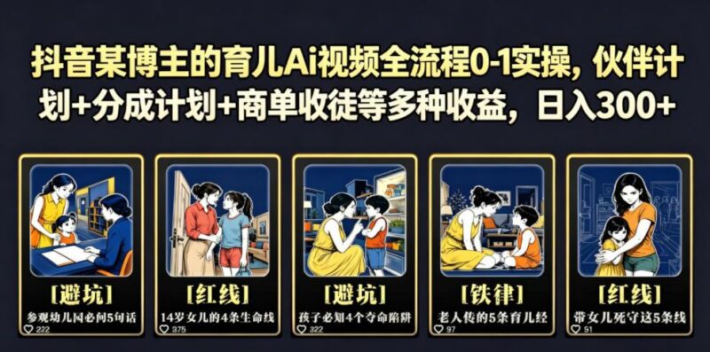 抖音某博主的育儿Ai视频全流程0-1实操，伙伴计划+分成计划+商单收徒等多种收益，日入300+-三零资源
