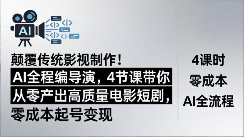 颠覆传统影视制作!AI全程编导演,4节课带你从零产出高质量电影短剧,零成本起号变现-三零资源