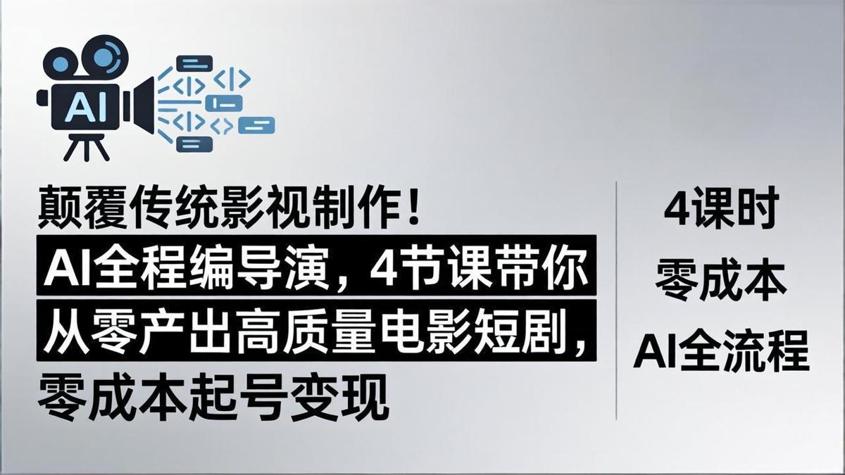 颠覆传统影视制作!AI全程编导演,4节课带你从零产出高质量电影短剧,零成本起号变现