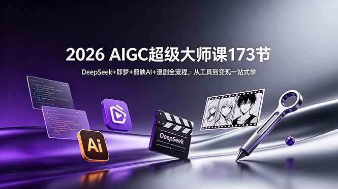 2026 AIGC超级大师课173节:DeepSeek+即梦+剪映AI+漫剧全流程,从工具到变现一站式学-三零资源