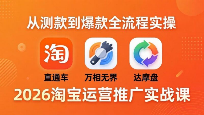 2026淘宝运营推广实战课-更新4月20:直通车 + 万相无界 + 达摩盘,从测款到爆款全流程实操-三零资源