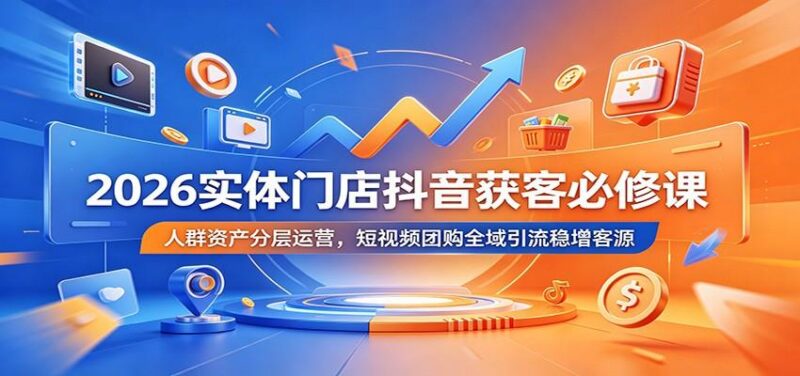 2026实体门店抖音获客必修课：人群资产分层运营，短视频团购全域引流稳增客源-三零资源
