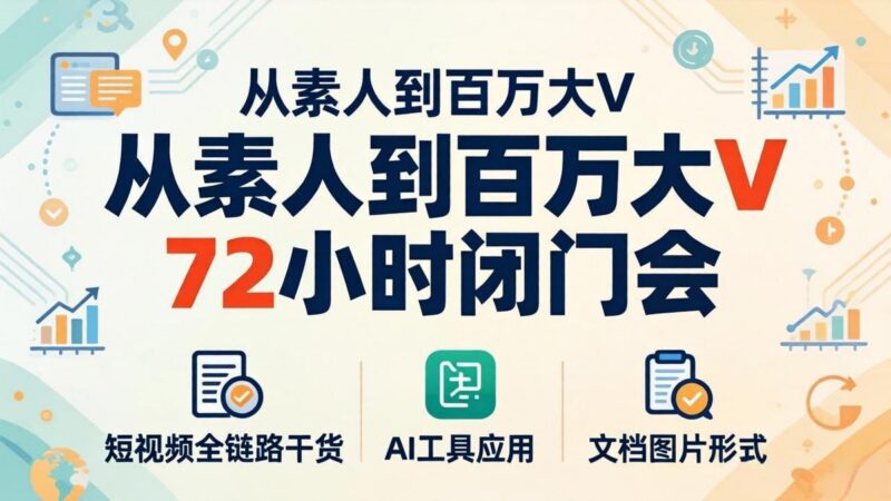 从素人到百万大V 72小时闭门会:短视频全链路干货+AI工具应用,文档图片形式轻松学变现-三零资源